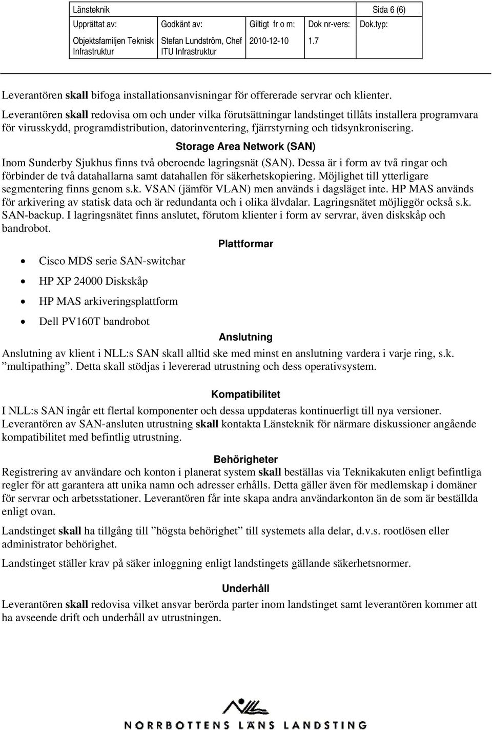 Storage Area Network (SAN) Inom Sunderby Sjukhus finns två oberoende lagringsnät (SAN). Dessa är i form av två ringar och förbinder de två datahallarna samt datahallen för säkerhetskopiering.