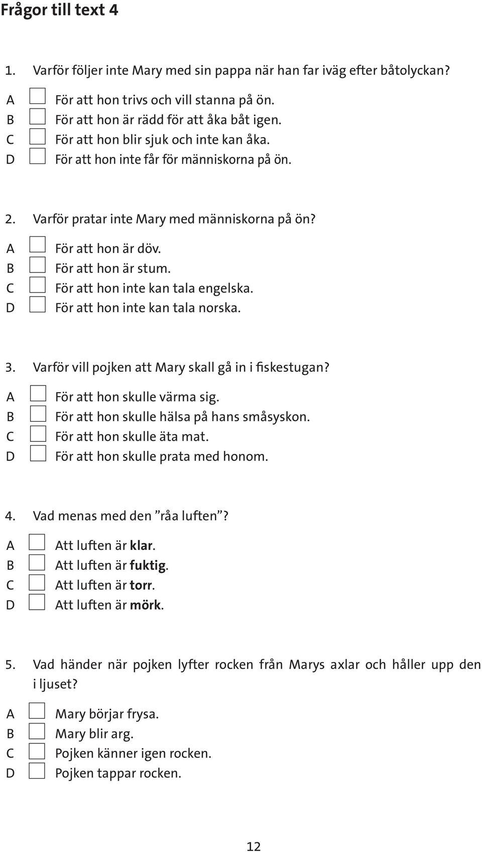 För att hon inte kan tala engelska. För att hon inte kan tala norska. 3. Varför vill pojken att Mary skall gå in i fiskestugan? För att hon skulle värma sig.