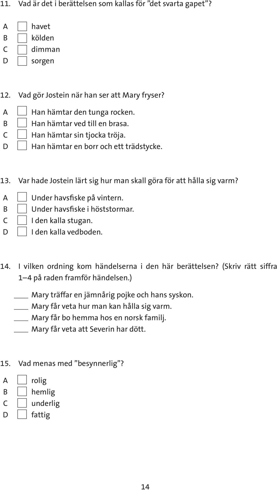 Under havsfiske på vintern. Under havsfiske i höststormar. I den kalla stugan. I den kalla vedboden. 14. I vilken ordning kom händelserna i den här berättelsen?