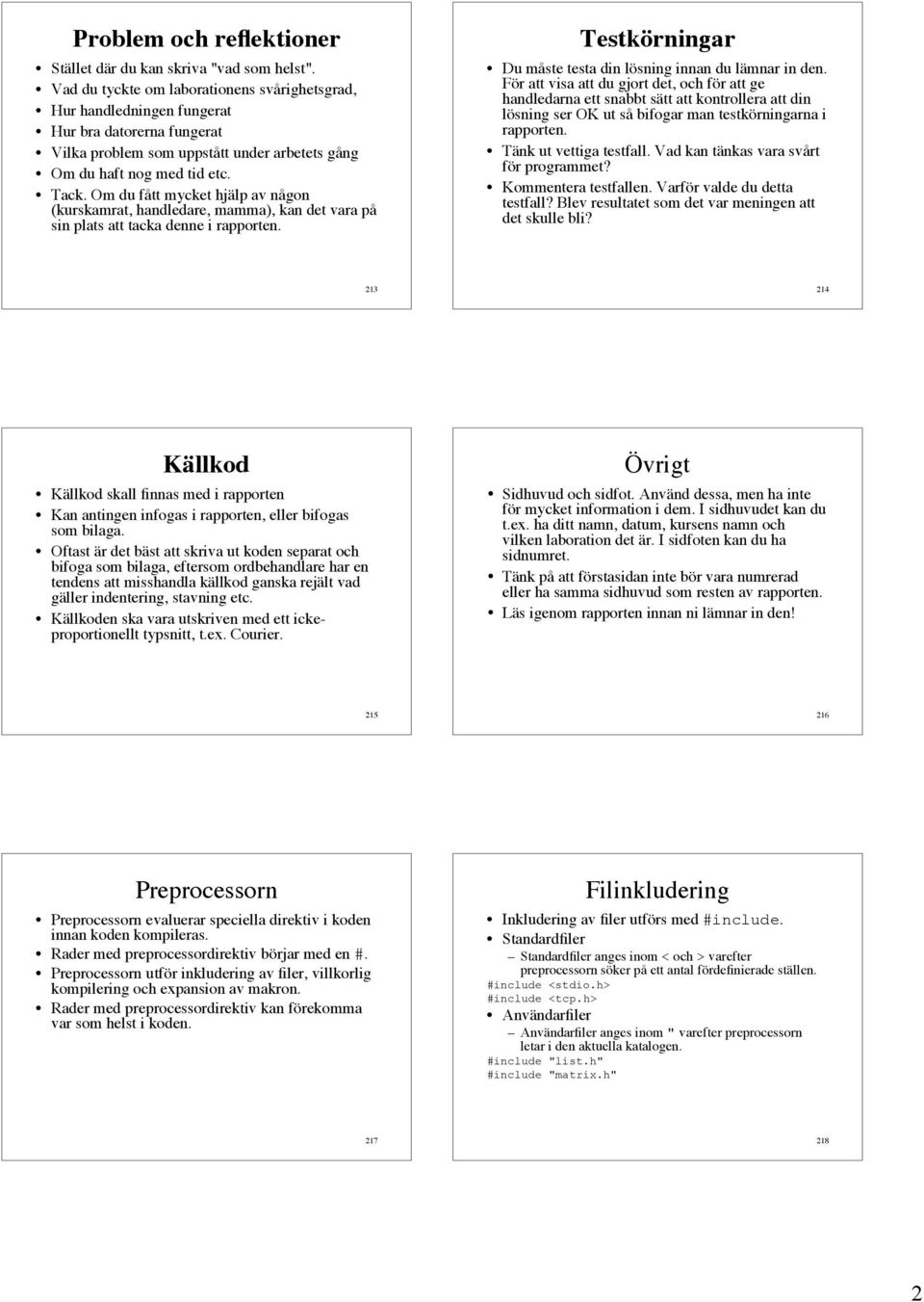 Om du fått mycket hjälp av någon (kurskamrat, handledare, mamma), kan det vara på sin plats att tacka denne i rapporten. Testkörningar Du måste testa din lösning innan du lämnar in den.