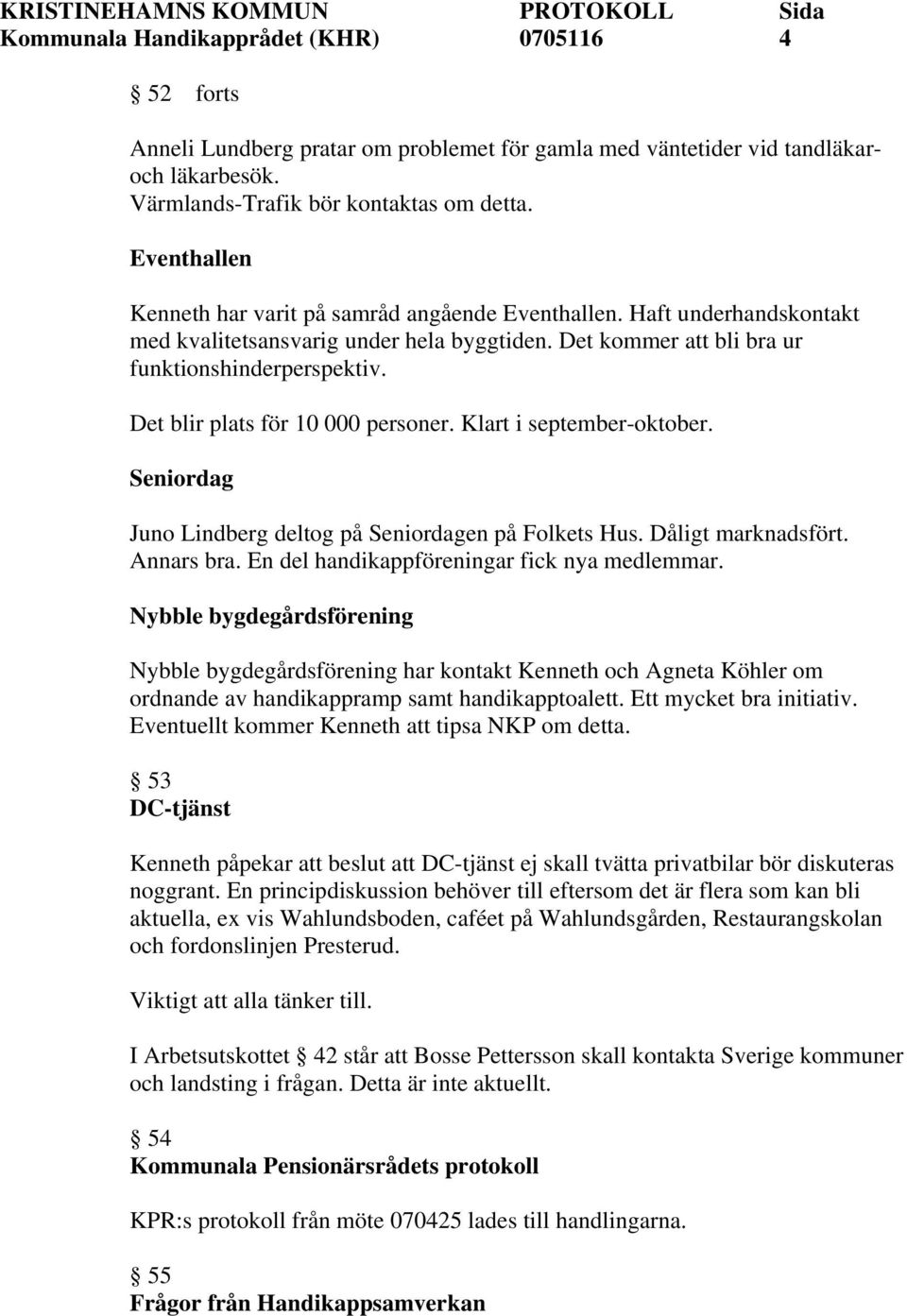 Det blir plats för 10 000 personer. Klart i september-oktober. Seniordag Juno Lindberg deltog på Seniordagen på Folkets Hus. Dåligt marknadsfört. Annars bra.