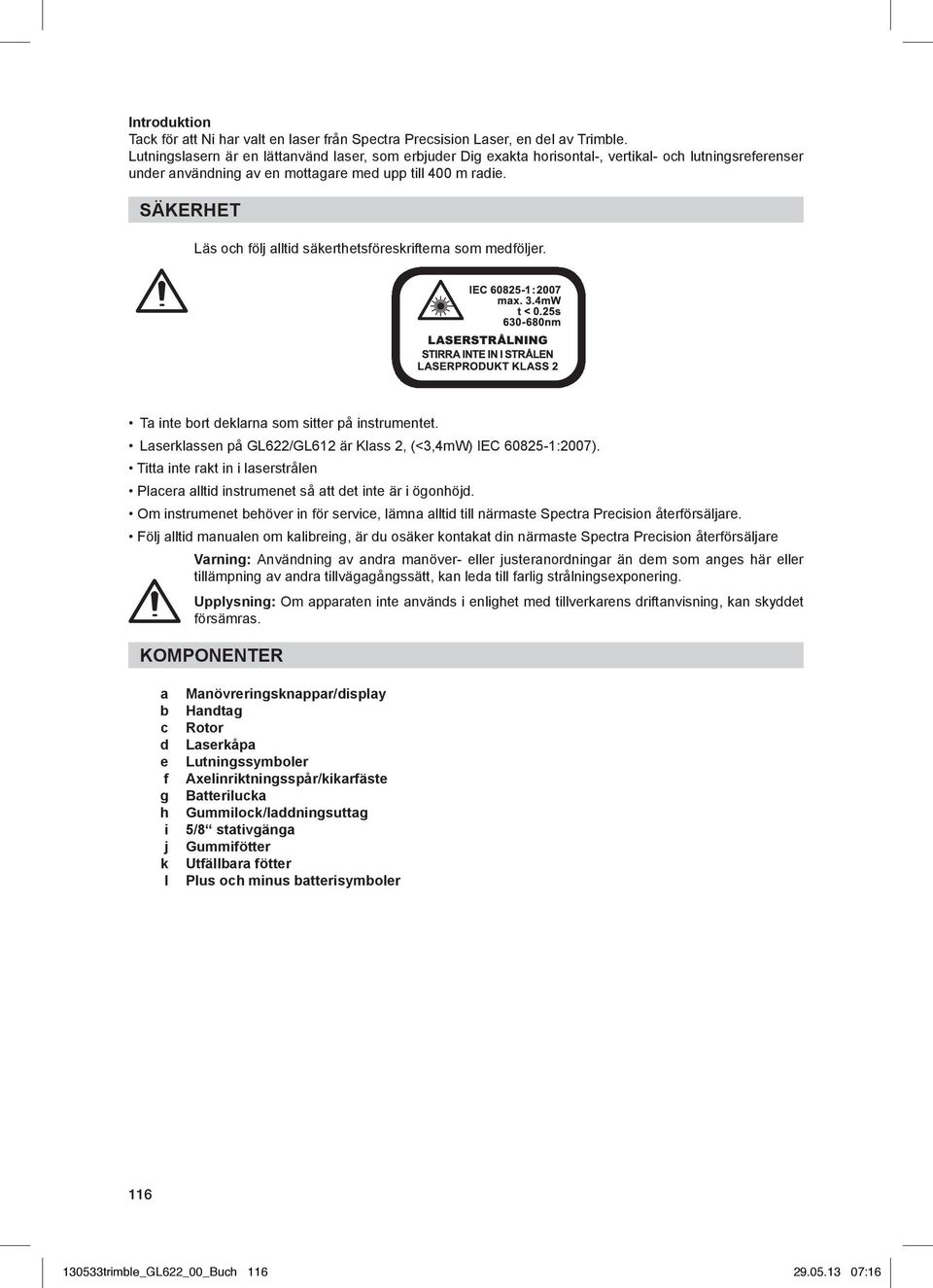 SÄKERHET Läs och följ alltid säkerthetsföreskrifterna som medföljer. Ta inte bort deklarna som sitter på instrumentet. Laserklassen på GL622/GL612 är Klass 2, (<3,4mW) IEC 60825-1:2007).