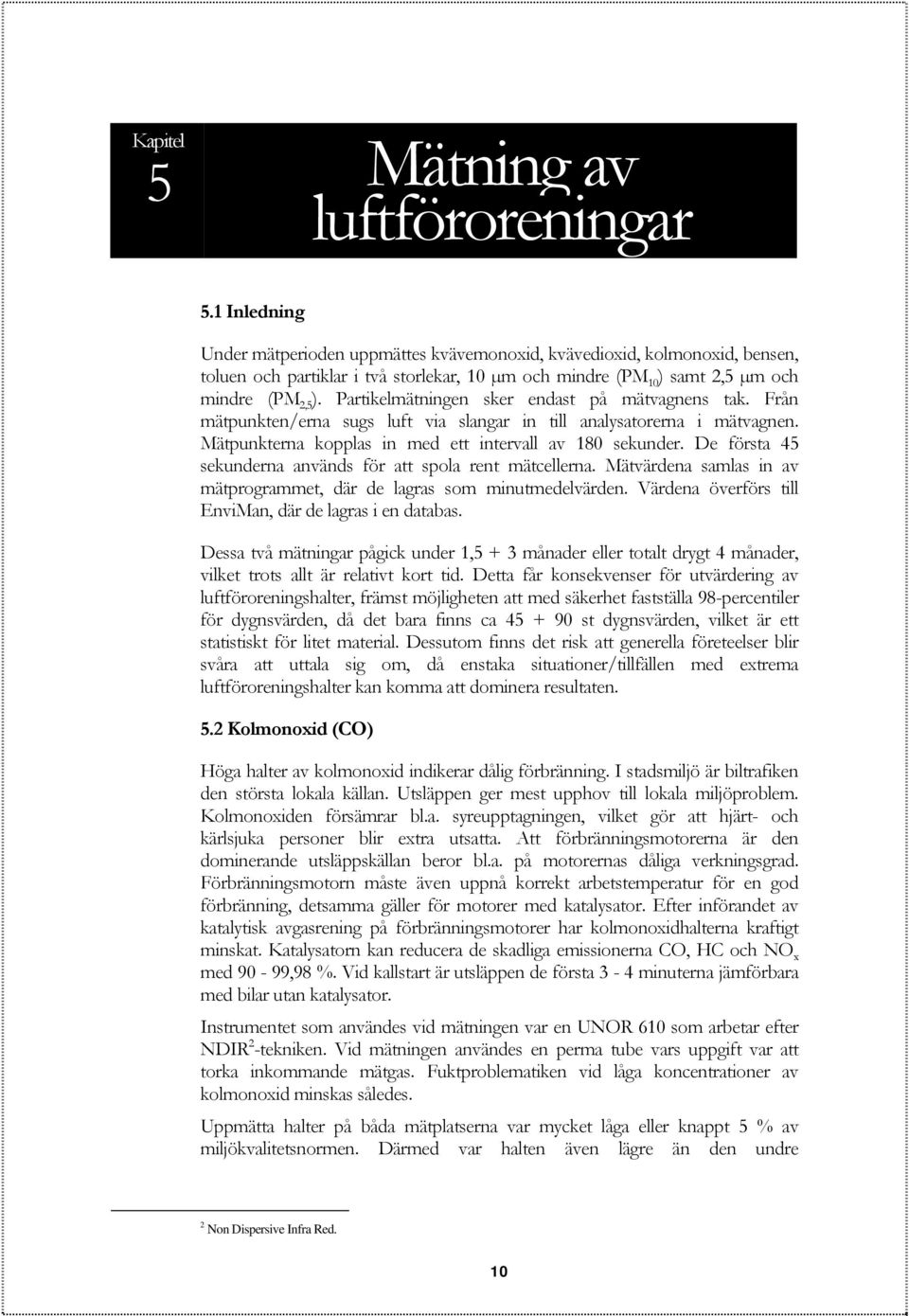 Partikelmätningen sker endast på mätvagnens tak. Från mätpunkten/erna sugs luft via slangar in till analysatorerna i mätvagnen. Mätpunkterna kopplas in med ett intervall av 18 sekunder.