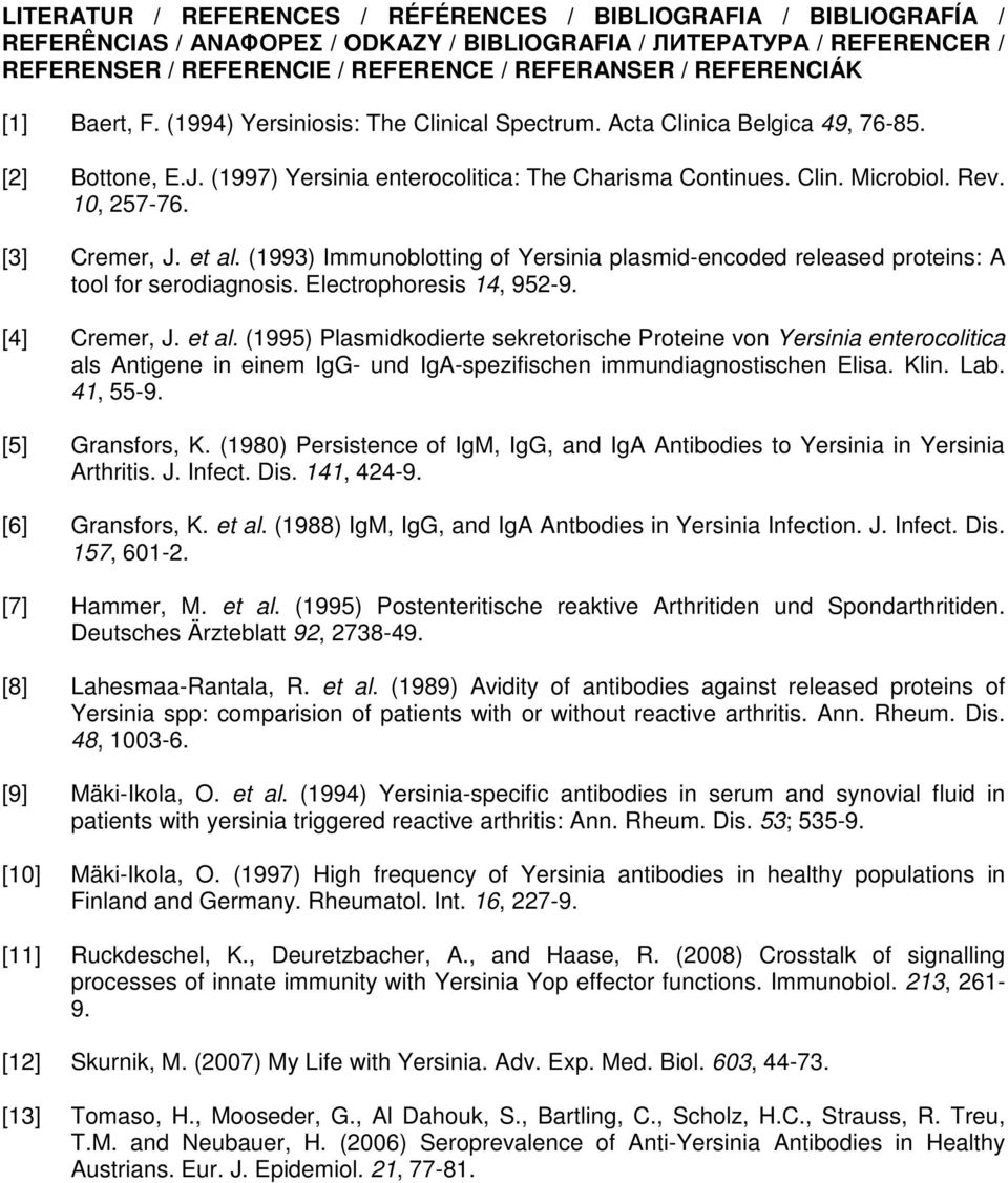 10, 257-76. [3] Cremer, J. et al. (1993) Immunoblotting of Yersinia plasmid-encoded released proteins: A tool for serodiagnosis. Electrophoresis 14, 952-9. [4] Cremer, J. et al. (1995) Plasmidkodierte sekretorische Proteine von Yersinia enterocolitica als Antigene in einem IgG- und IgA-spezifischen immundiagnostischen Elisa.