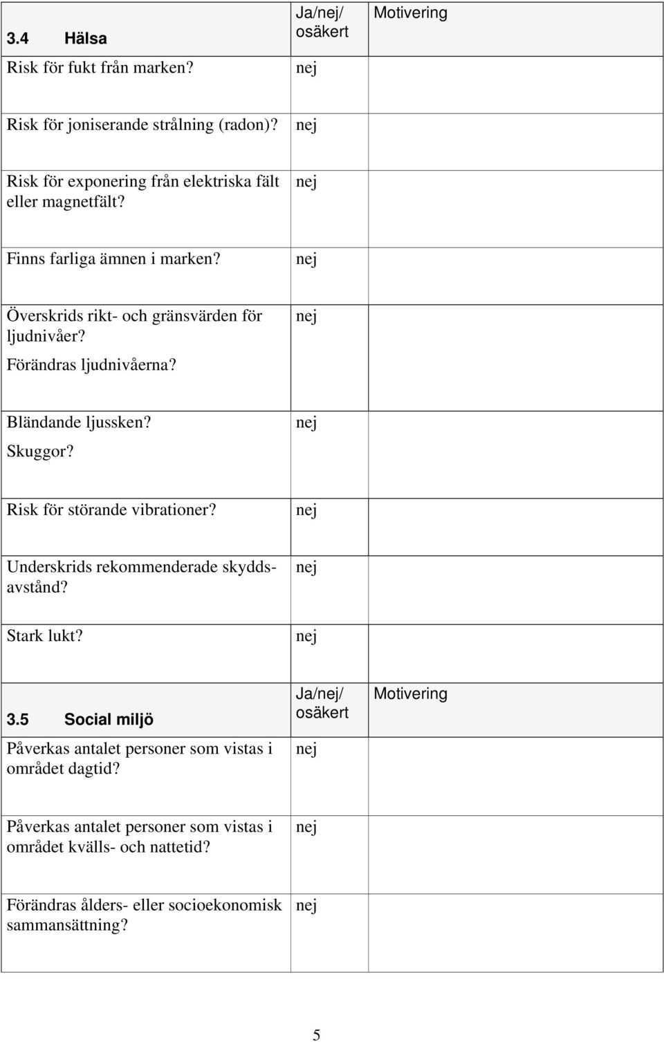 Risk för störande vibrationer? Underskrids rekommenderade skyddsavstånd? Stark lukt? 3.