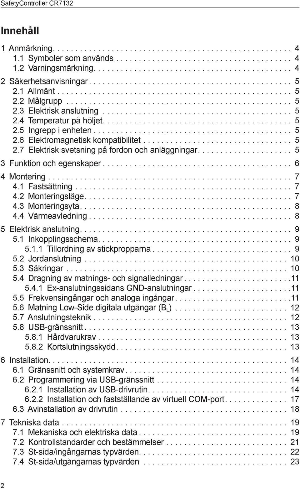 1 Fastsättning 7 4.2 Monteringsläge 7 4.3 Monteringsyta 8 4.4 Värmeavledning 8 5 Elektrisk anslutning 9 5.1 Inkopplingsschema 9 5.1.1 Tillordning av stickpropparna 9 5.2 Jordanslutning 10 5.