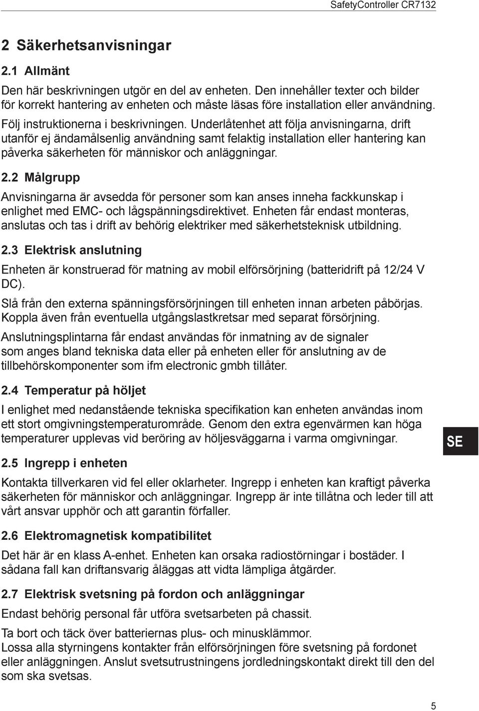 Underlåtenhet att följa anvisningarna, drift utanför ej ändamålsenlig användning samt felaktig installation eller hantering kan påverka säkerheten för människor och anläggningar. 2.