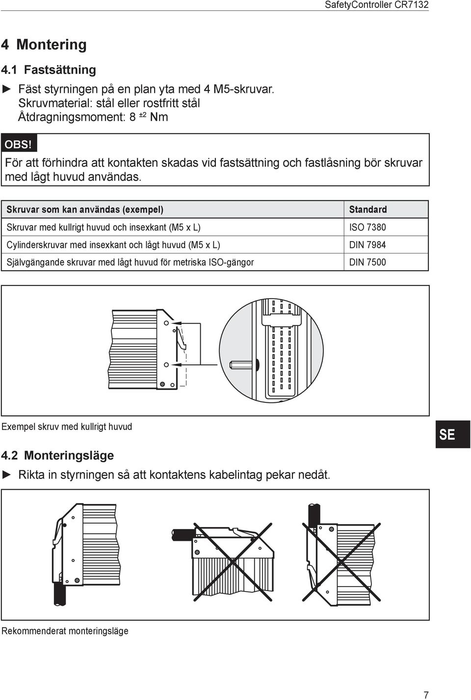 För att förhindra att kontakten skadas vid fastsättning och fastlåsning bör skruvar med lågt huvud användas.