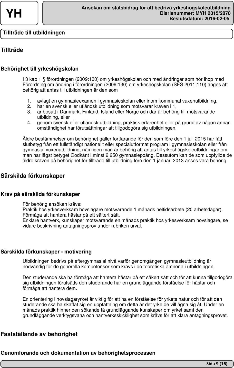 har en svensk eller utländsk utbildning som motsvarar kraven i 1, 3. är bosatt i Danmark, Finland, Island eller Norge och där är behörig till motsvarande utbildning, eller 4.