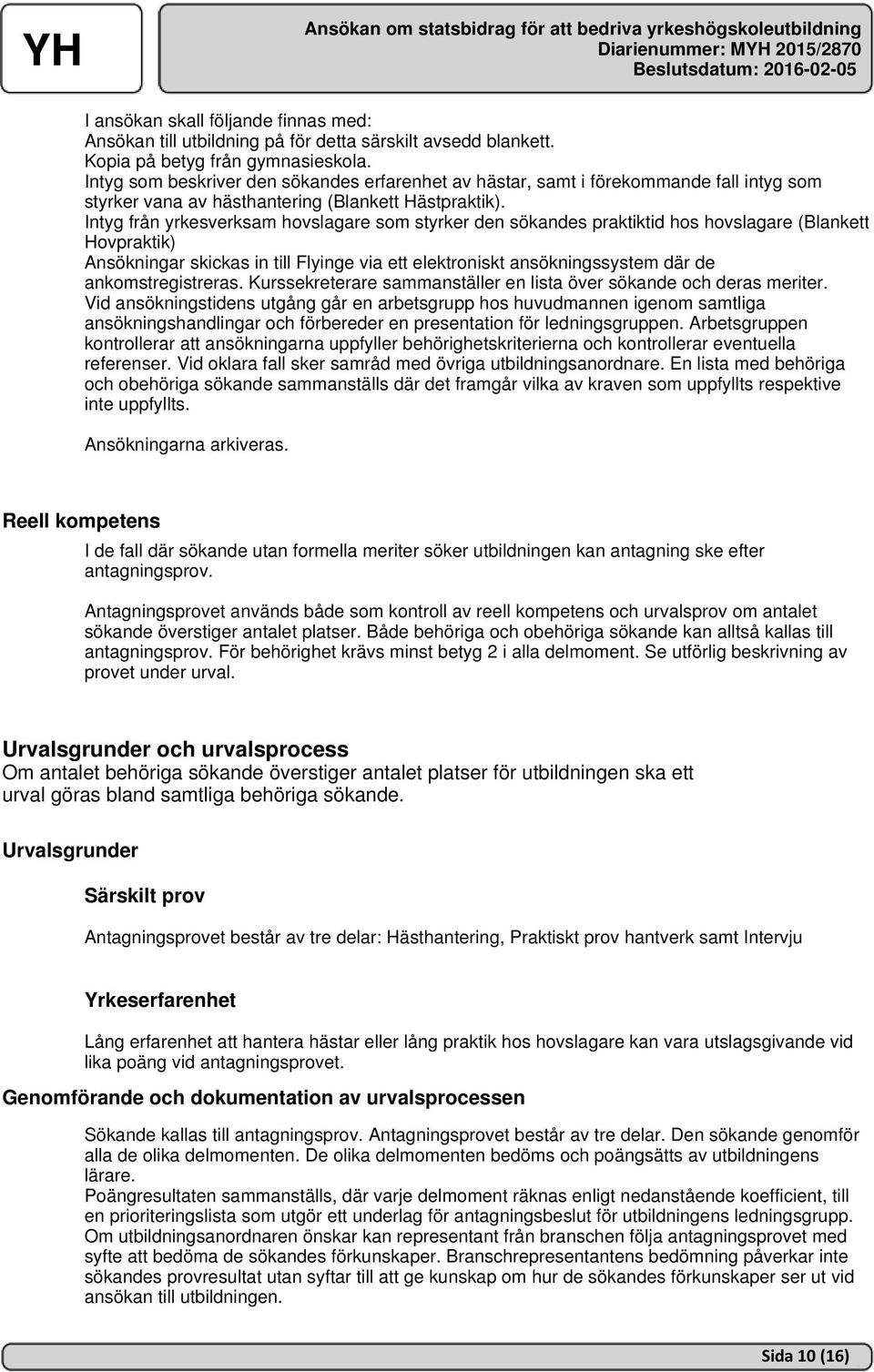 Intyg från yrkesverksam hovslagare som styrker den sökandes praktiktid hos hovslagare (Blankett Hovpraktik) Ansökningar skickas in till Flyinge via ett elektroniskt ansökningssystem där de