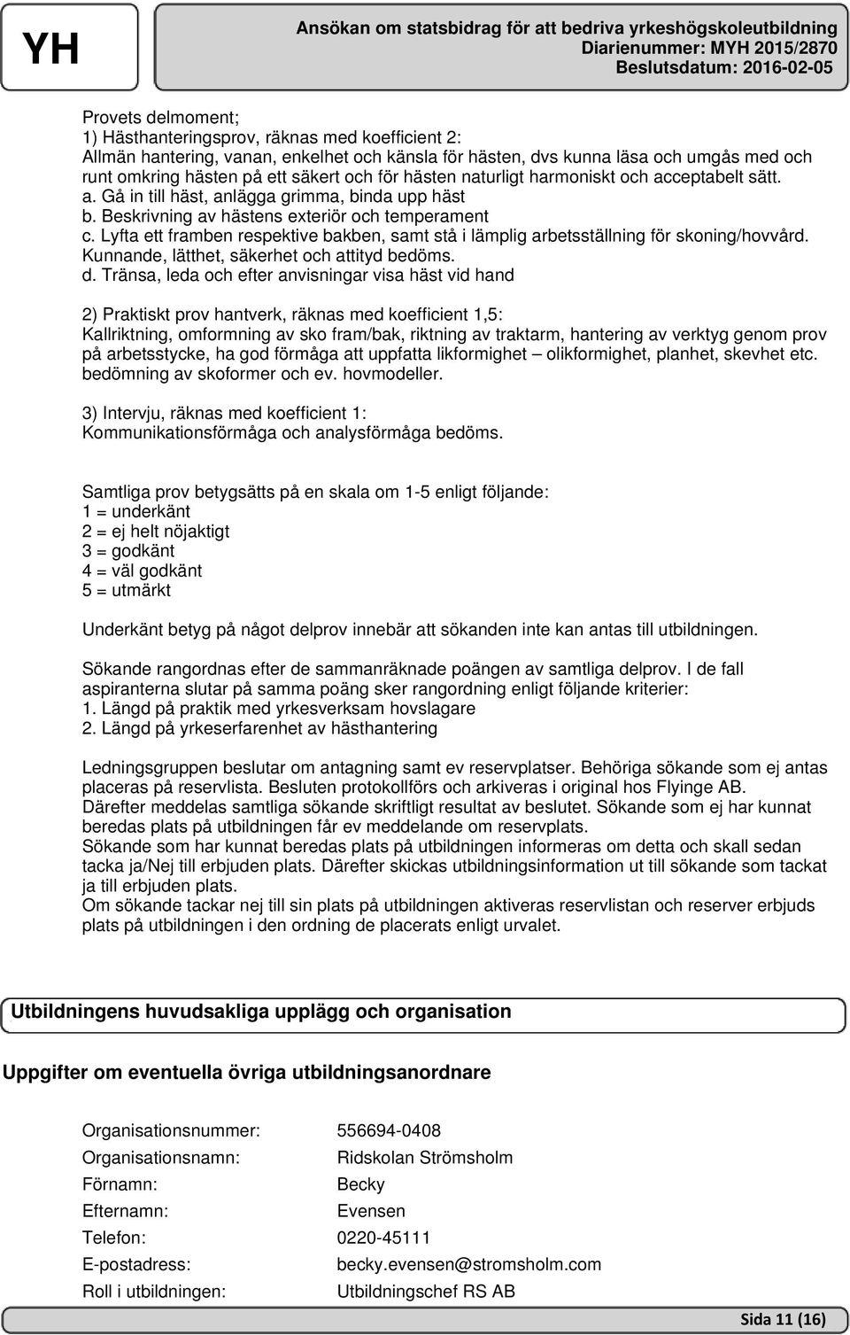 Lyfta ett framben respektive bakben, samt stå i lämplig arbetsställning för skoning/hovvård. Kunnande, lätthet, säkerhet och attityd bedöms. d.