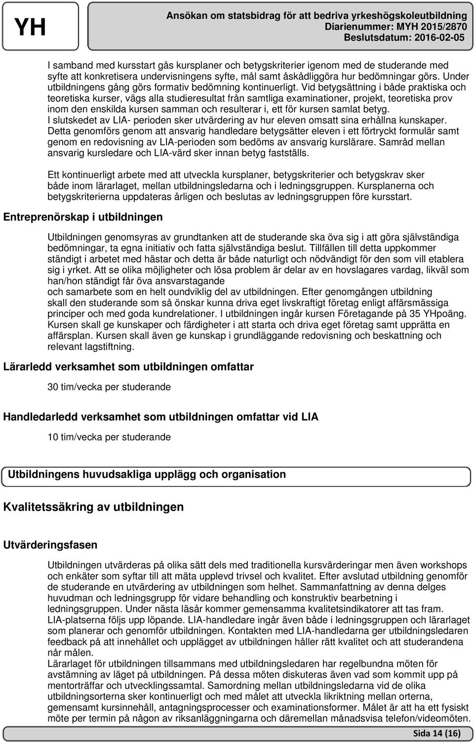 Vid betygsättning i både praktiska och teoretiska kurser, vägs alla studieresultat från samtliga examinationer, projekt, teoretiska prov inom den enskilda kursen samman och resulterar i, ett för