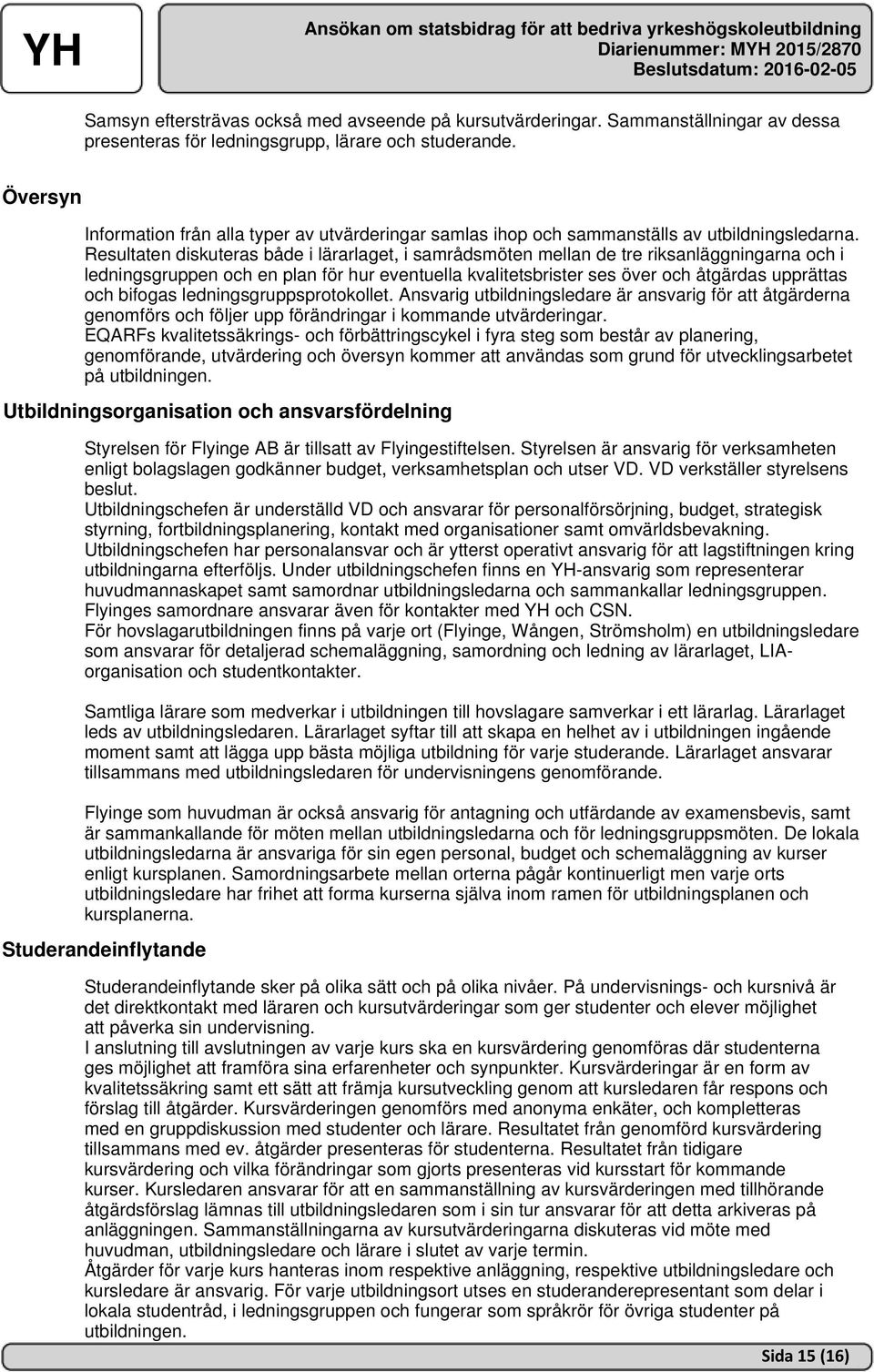 Resultaten diskuteras både i lärarlaget, i samrådsmöten mellan de tre riksanläggningarna och i ledningsgruppen och en plan för hur eventuella kvalitetsbrister ses över och åtgärdas upprättas och