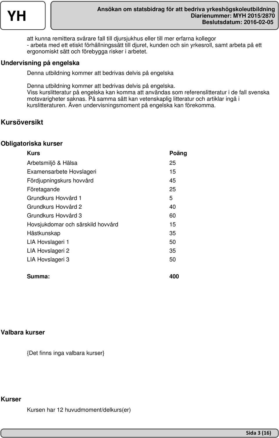 Viss kurslitteratur på engelska kan komma att användas som referenslitteratur i de fall svenska motsvarigheter saknas. På samma sätt kan vetenskaplig litteratur och artiklar ingå i kurslitteraturen.