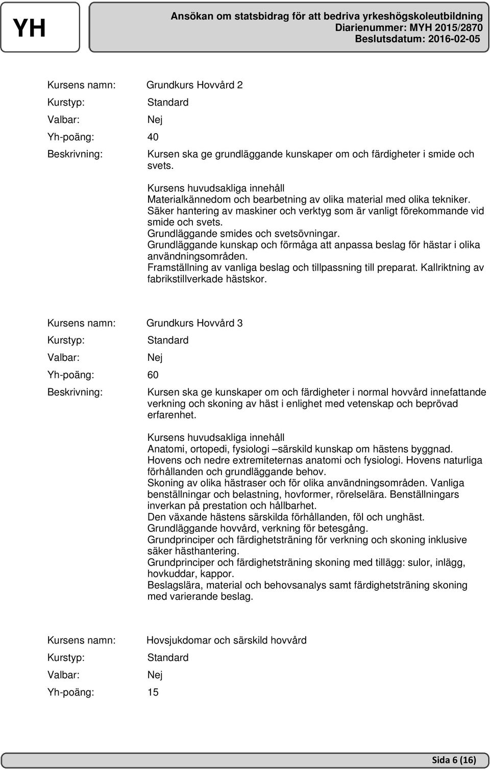 Grundläggande kunskap och förmåga att anpassa beslag för hästar i olika användningsområden. Framställning av vanliga beslag och tillpassning till preparat. Kallriktning av fabrikstillverkade hästskor.