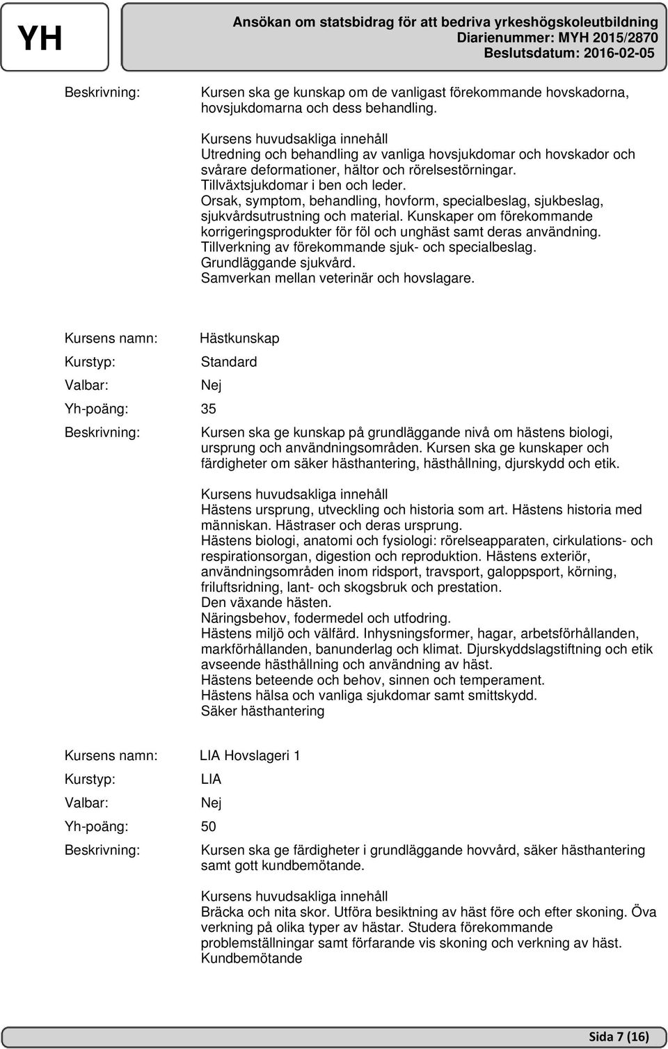 Orsak, symptom, behandling, hovform, specialbeslag, sjukbeslag, sjukvårdsutrustning och material. Kunskaper om förekommande korrigeringsprodukter för föl och unghäst samt deras användning.