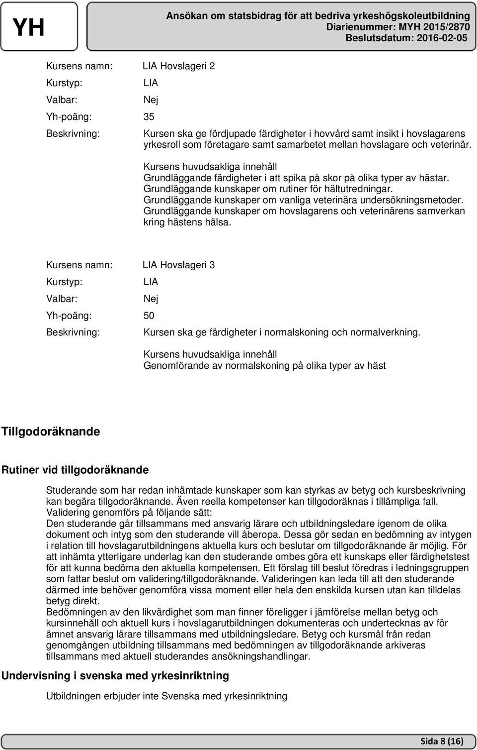 Grundläggande kunskaper om hovslagarens och veterinärens samverkan kring hästens hälsa. Kursens namn: LIA Hovslageri 3 LIA Yh-poäng: 50 Kursen ska ge färdigheter i normalskoning och normalverkning.