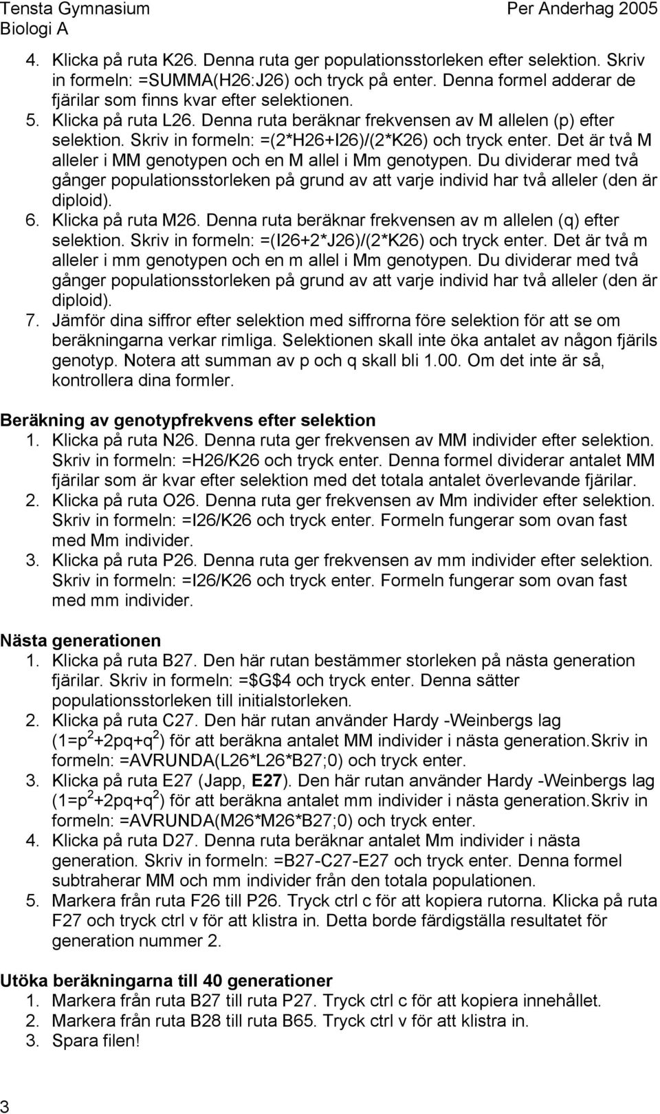 Det är två M alleler i MM genotypen och en M allel i Mm genotypen. Du dividerar med två gånger populationsstorleken på grund av att varje individ har två alleler (den är diploid). 6.