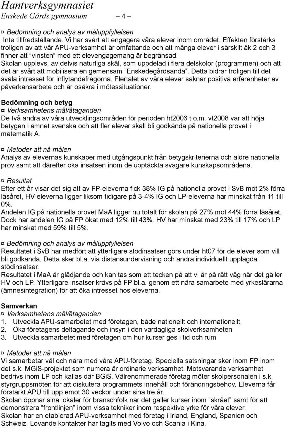 Skolan upplevs, av delvis naturliga skäl, som uppdelad i flera delskolor (programmen) och att det är svårt att mobilisera en gemensam Enskedegårdsanda.