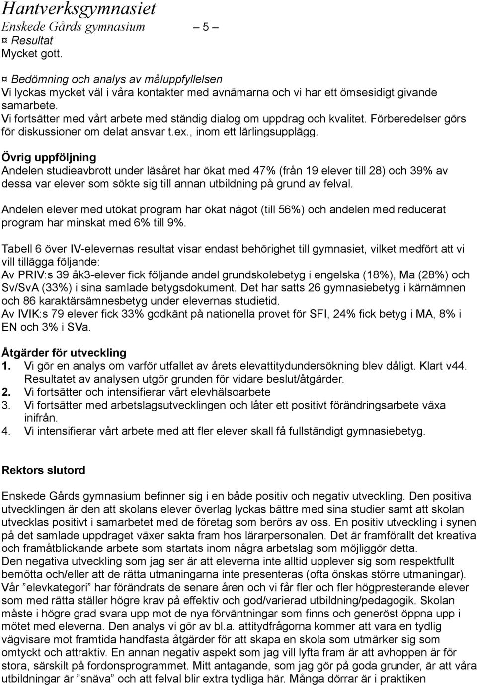 Övrig uppföljning Andelen studieavbrott under läsåret har ökat med 47% (från 19 elever till 28) och 39% av dessa var elever som sökte sig till annan utbildning på grund av felval.