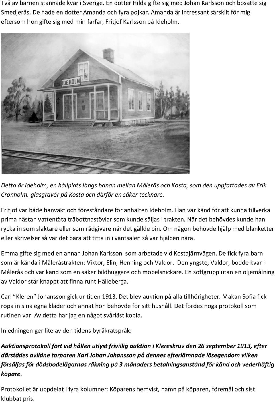 Detta är Ideholm, en hållplats längs banan mellan Målerås och Kosta, som den uppfattades av Erik Cronholm, glasgravör på Kosta och därför en säker tecknare.
