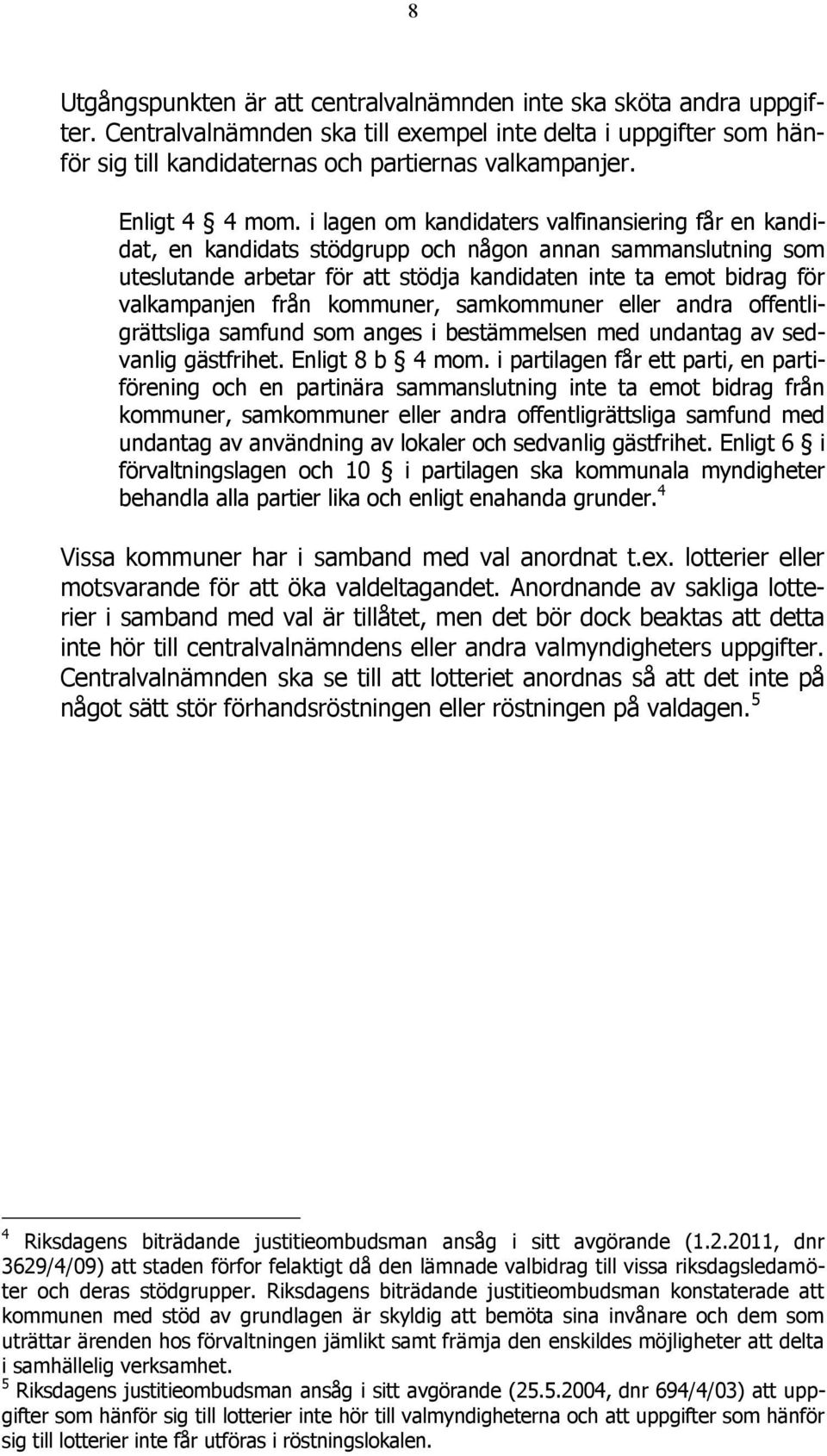 i lagen om kandidaters valfinansiering får en kandidat, en kandidats stödgrupp och någon annan sammanslutning som uteslutande arbetar för att stödja kandidaten inte ta emot bidrag för valkampanjen