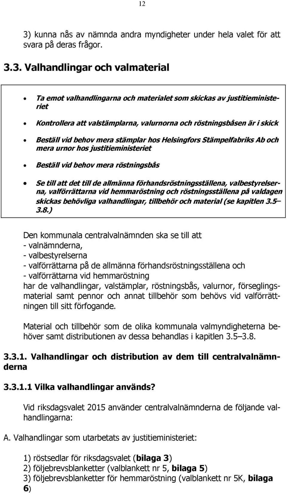 Beställ vid behov mera röstningsbås Se till att det till de allmänna förhandsröstningsställena, valbestyrelserna, valförrättarna vid hemmaröstning och röstningsställena på valdagen skickas behövliga