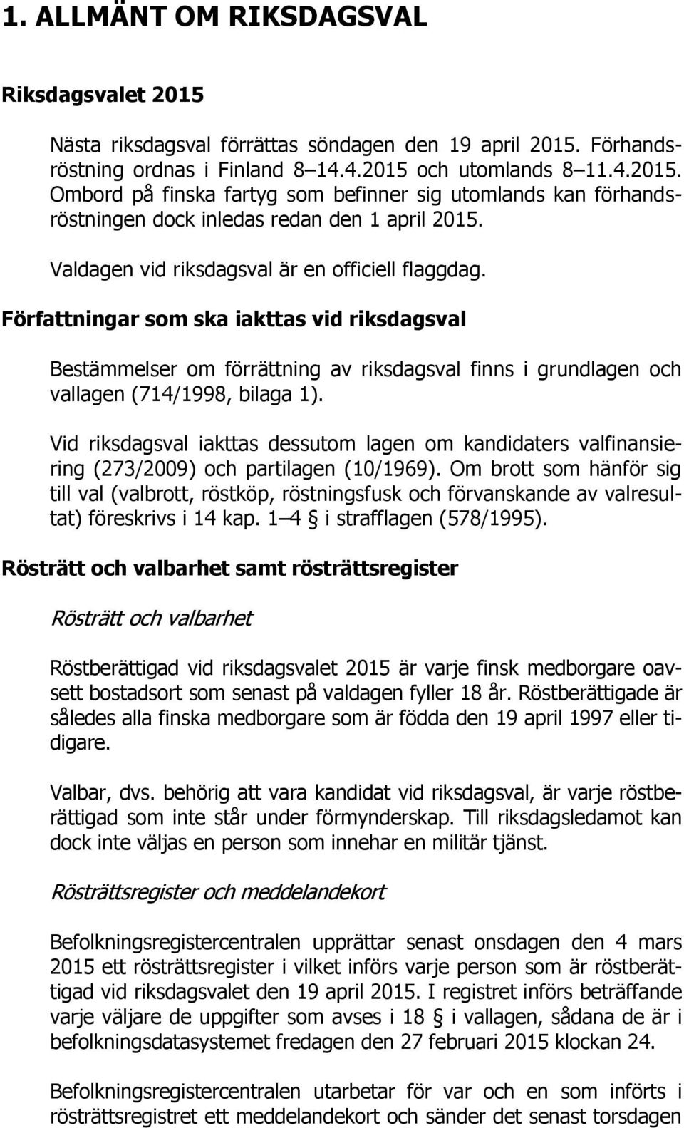 Vid riksdagsval iakttas dessutom lagen om kandidaters valfinansiering (273/2009) och partilagen (10/1969).