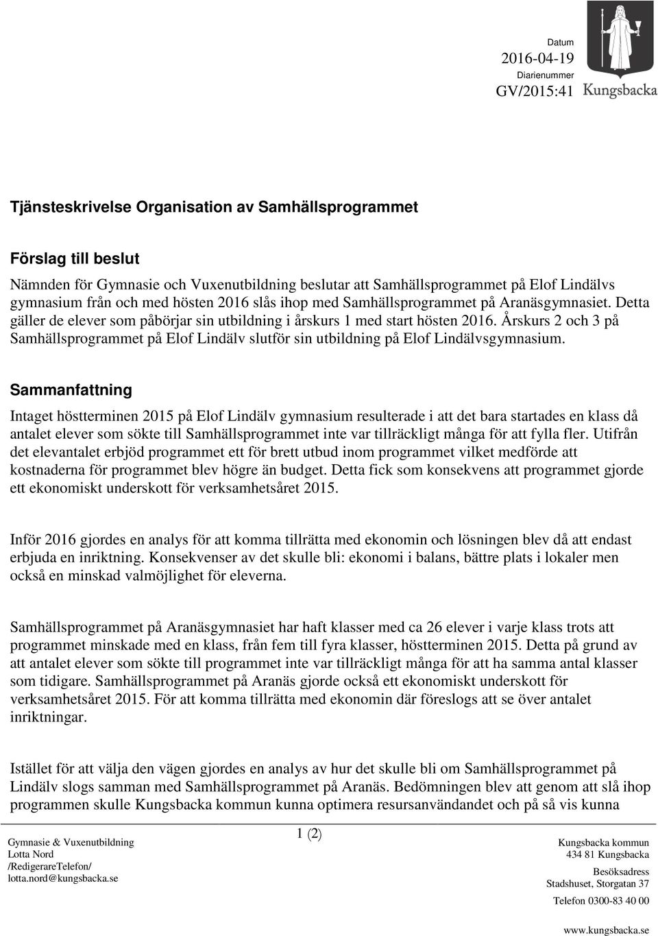 Detta gäller de elever som påbörjar sin utbildning i årskurs 1 med start hösten 2016. Årskurs 2 och 3 på Samhällsprogrammet på Elof Lindälv slutför sin utbildning på Elof Lindälvsgymnasium.