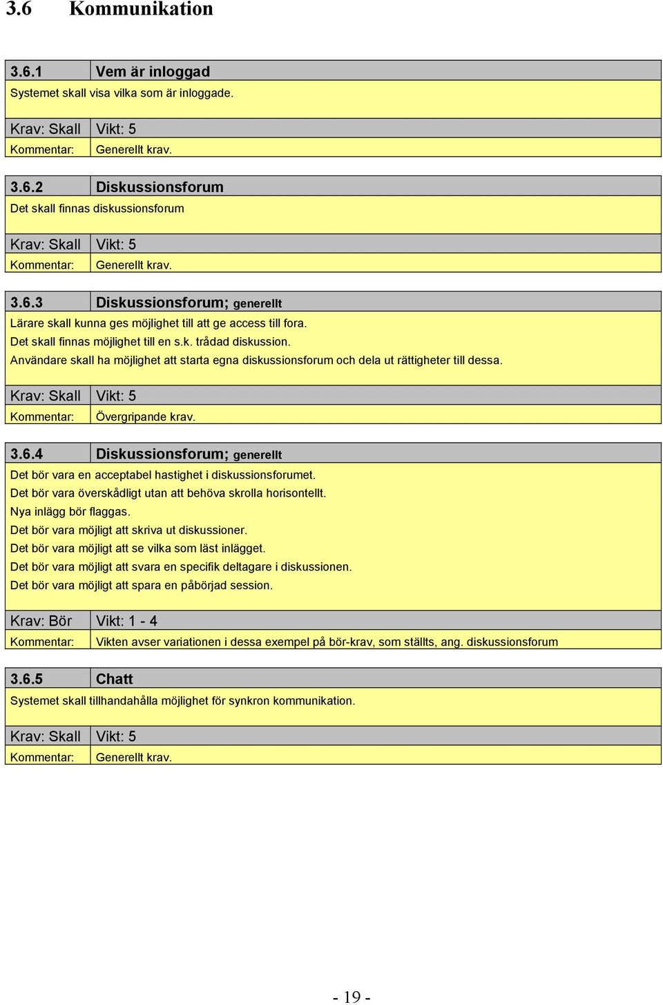 4 Diskussionsforum; generellt Det bör vara en acceptabel hastighet i diskussionsforumet. Det bör vara överskådligt utan att behöva skrolla horisontellt. Nya inlägg bör flaggas.