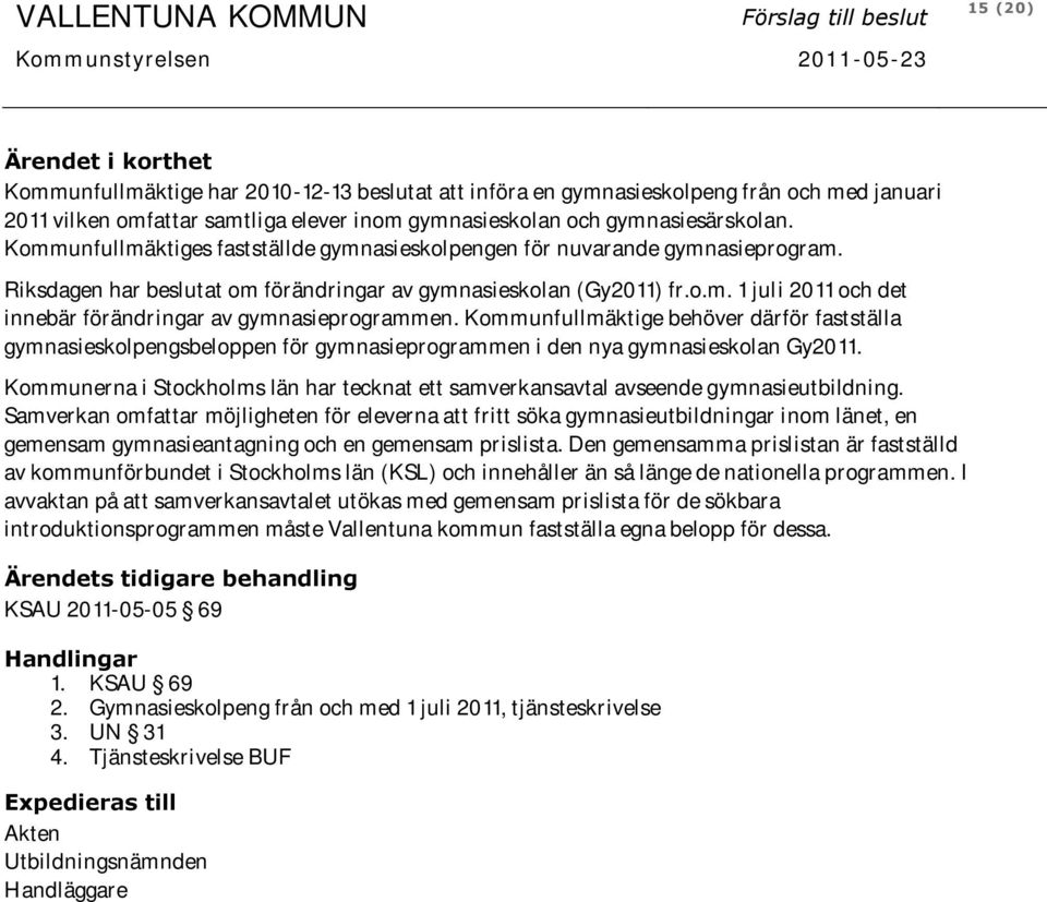 o.m. 1 juli 2011 och det innebär förändringar av gymnasieprogrammen. Kommunfullmäktige behöver därför fastställa gymnasieskolpengsbeloppen för gymnasieprogrammen i den nya gymnasieskolan Gy2011.