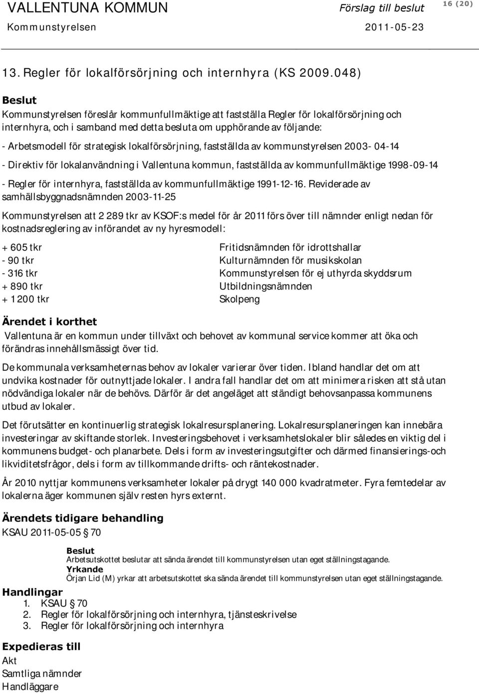 strategisk lokalförsörjning, fastställda av kommunstyrelsen 2003-04-14 - Direktiv för lokalanvändning i Vallentuna kommun, fastställda av kommunfullmäktige 1998-09-14 - Regler för internhyra,