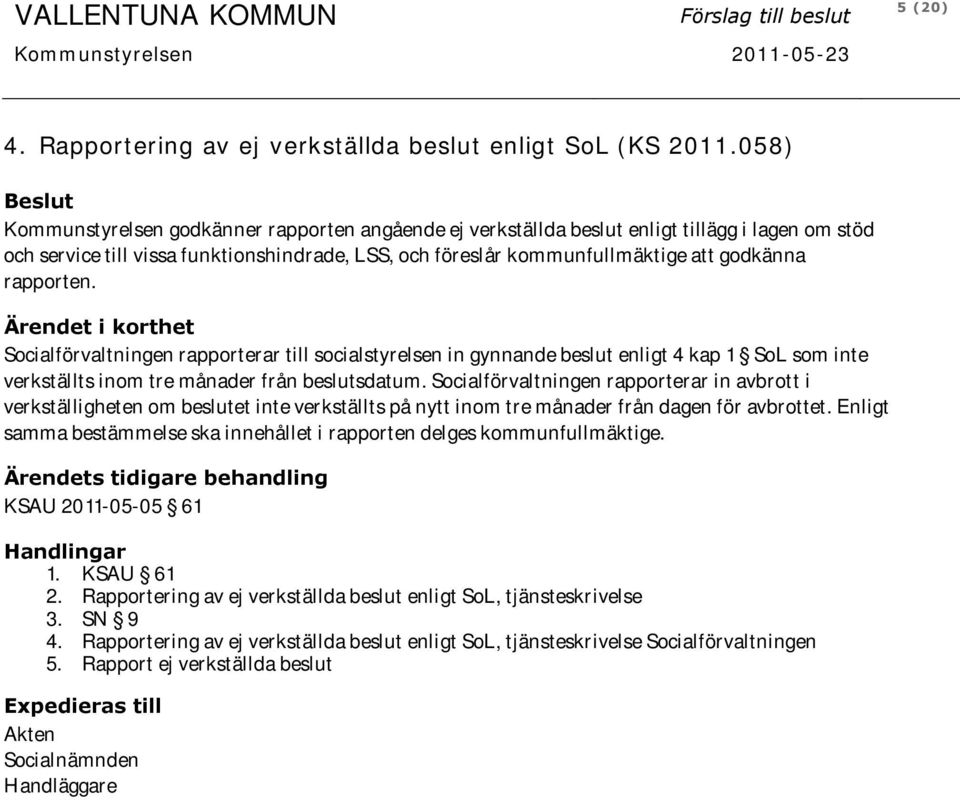 godkänna rapporten. Ärendet i korthet Socialförvaltningen rapporterar till socialstyrelsen in gynnande beslut enligt 4 kap 1 SoL som inte verkställts inom tre månader från beslutsdatum.