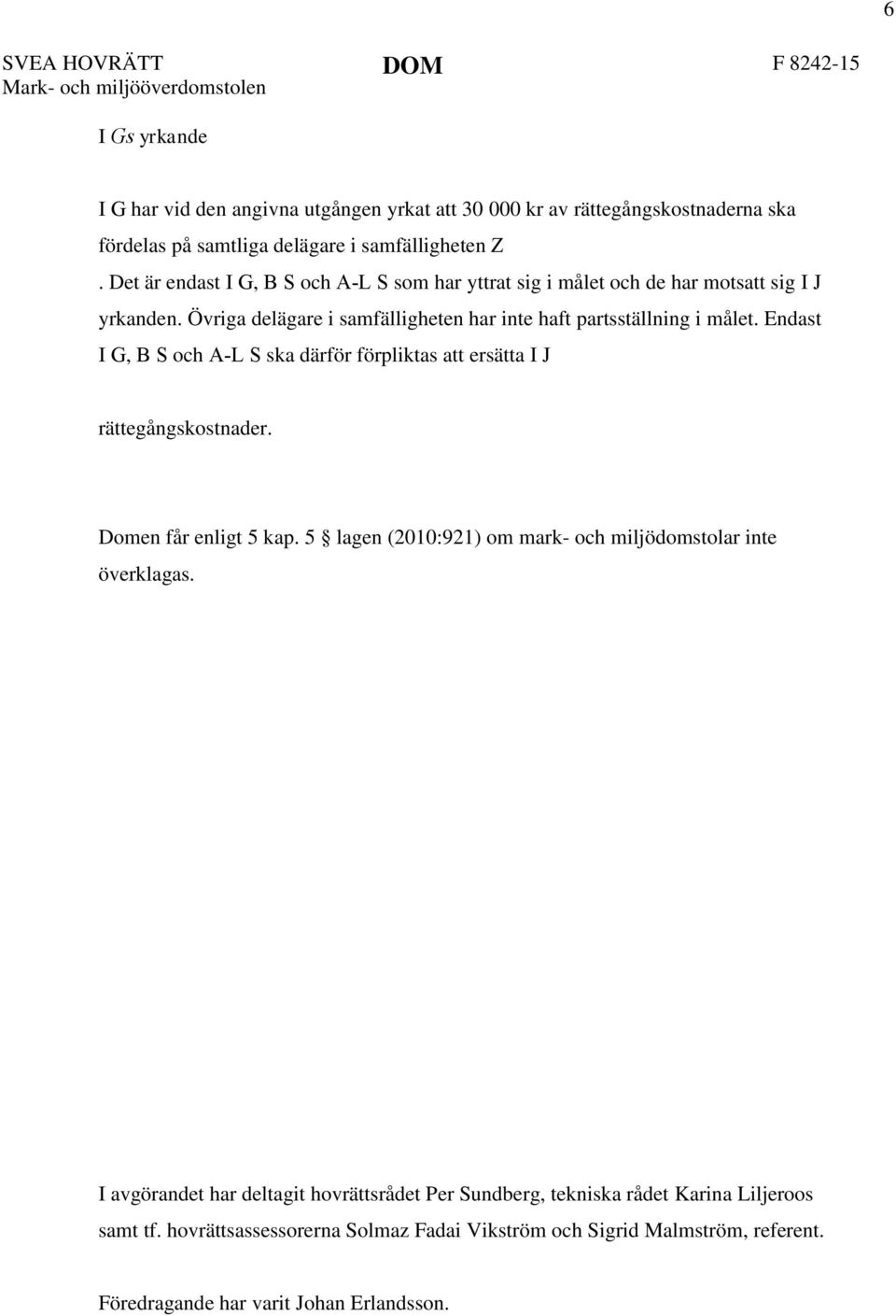 Endast I G, B S och A-L S ska därför förpliktas att ersätta I J rättegångskostnader. Domen får enligt 5 kap. 5 lagen (2010:921) om mark- och miljödomstolar inte överklagas.