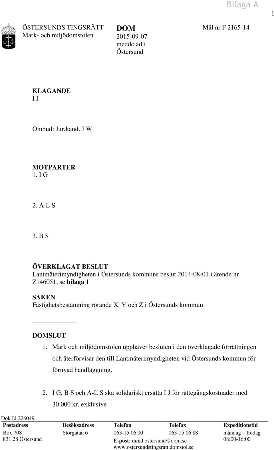 Mark och miljödomstolen upphäver besluten i den överklagade förrättningen och återförvisar den till Lantmäterimyndigheten vid Östersunds kommun för förnyad handläggning. 2.