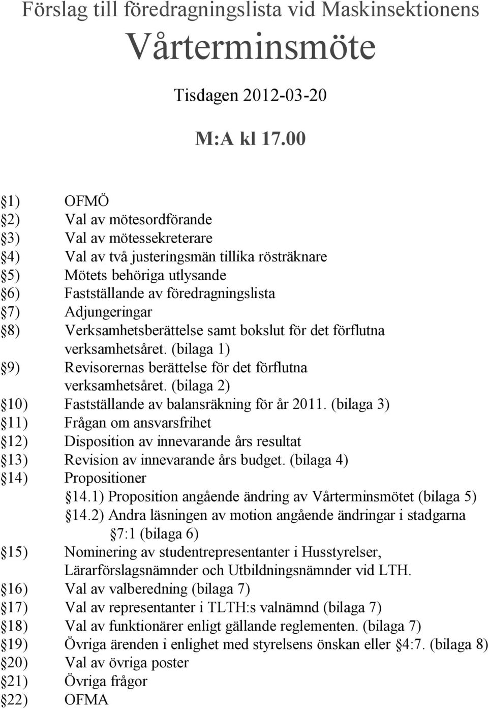 Verksamhetsberättelse samt bokslut för det förflutna verksamhetsåret. (bilaga 1) 9) Revisorernas berättelse för det förflutna verksamhetsåret.