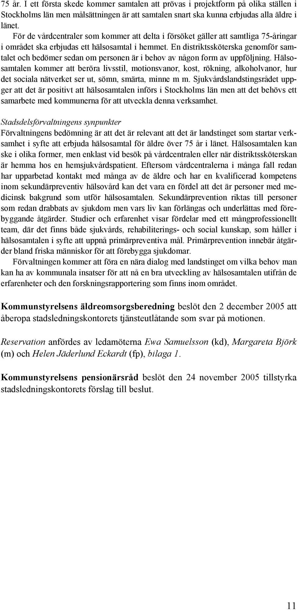 En distriktssköterska genomför samtalet och bedömer sedan om personen är i behov av någon form av uppföljning.