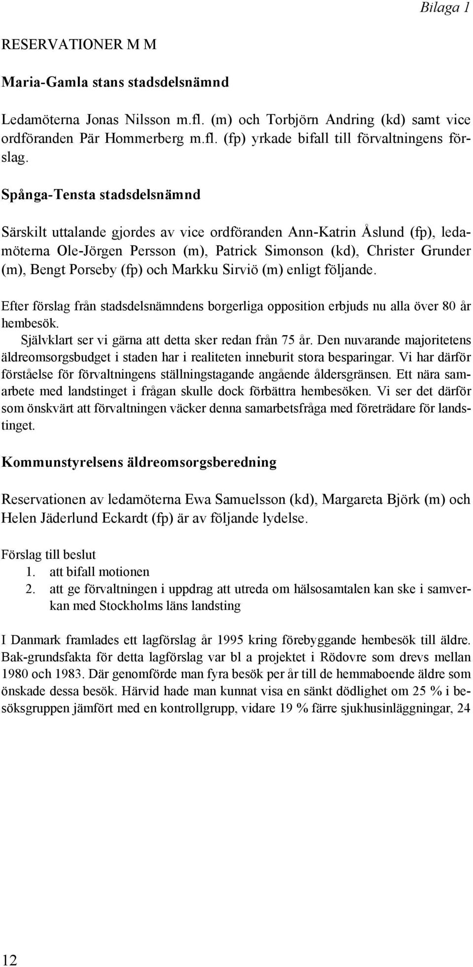 och Markku Sirviö (m) enligt följande. Efter förslag från stadsdelsnämndens borgerliga opposition erbjuds nu alla över 80 år hembesök. Självklart ser vi gärna att detta sker redan från 75 år.