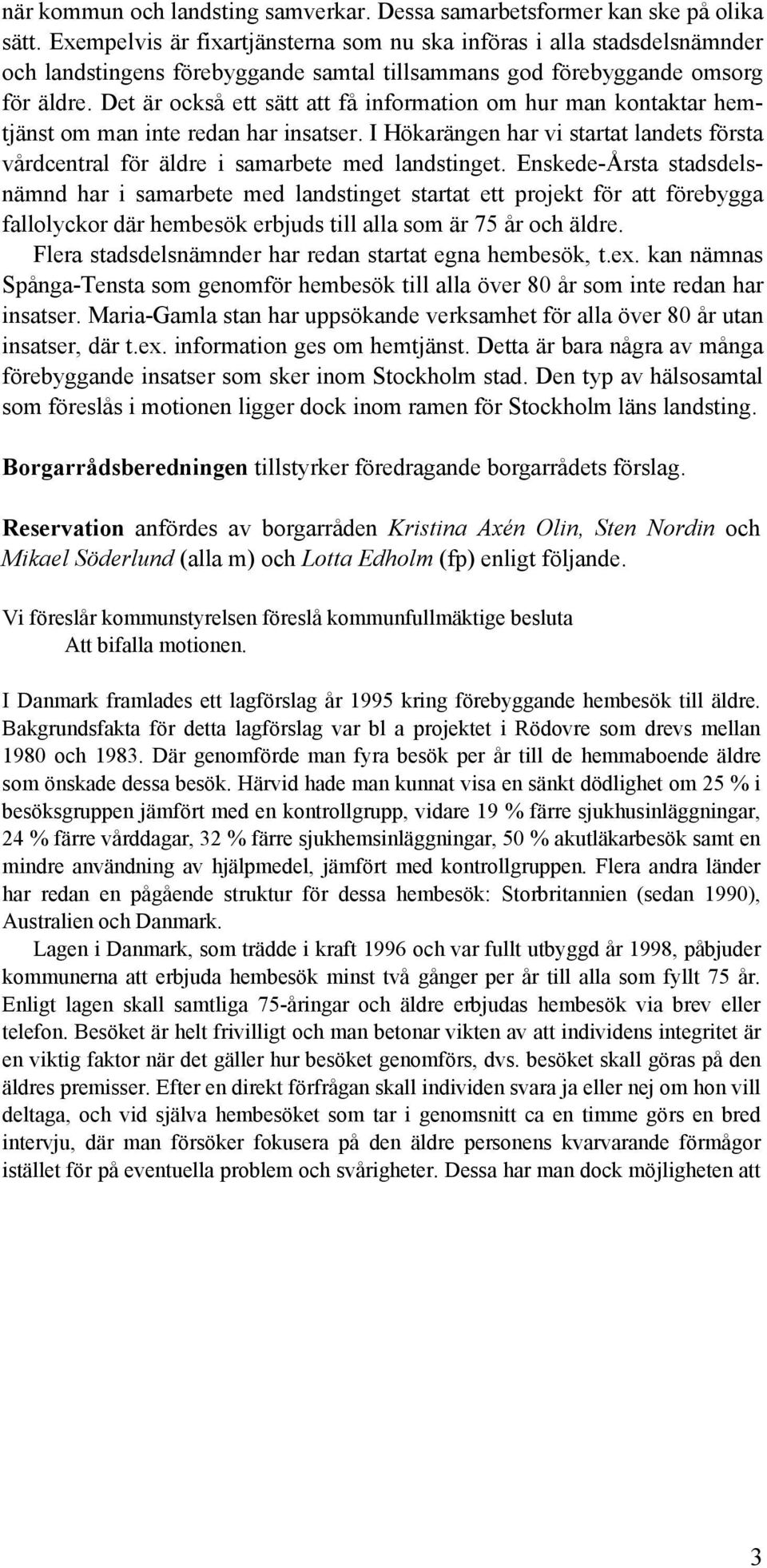 Det är också ett sätt att få information om hur man kontaktar hemtjänst om man inte redan har insatser. I Hökarängen har vi startat landets första vårdcentral för äldre i samarbete med landstinget.