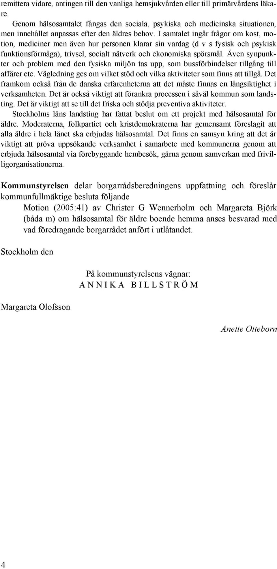 I samtalet ingår frågor om kost, motion, mediciner men även hur personen klarar sin vardag (d v s fysisk och psykisk funktionsförmåga), trivsel, socialt nätverk och ekonomiska spörsmål.