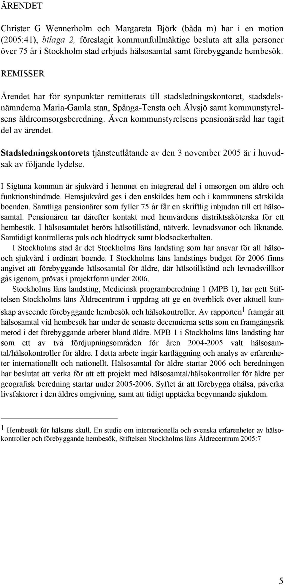 REMISSER Ärendet har för synpunkter remitterats till stadsledningskontoret, stadsdelsnämnderna Maria-Gamla stan, Spånga-Tensta och Älvsjö samt kommunstyrelsens äldreomsorgsberedning.