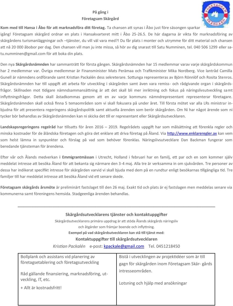 ! Du får plats i monter och utrymme för ditt material och chansen att nå 20 000 åbobor per dag. Den chansen vill man ju inte missa, så hör av dig snarast till Satu Numminen, tel.