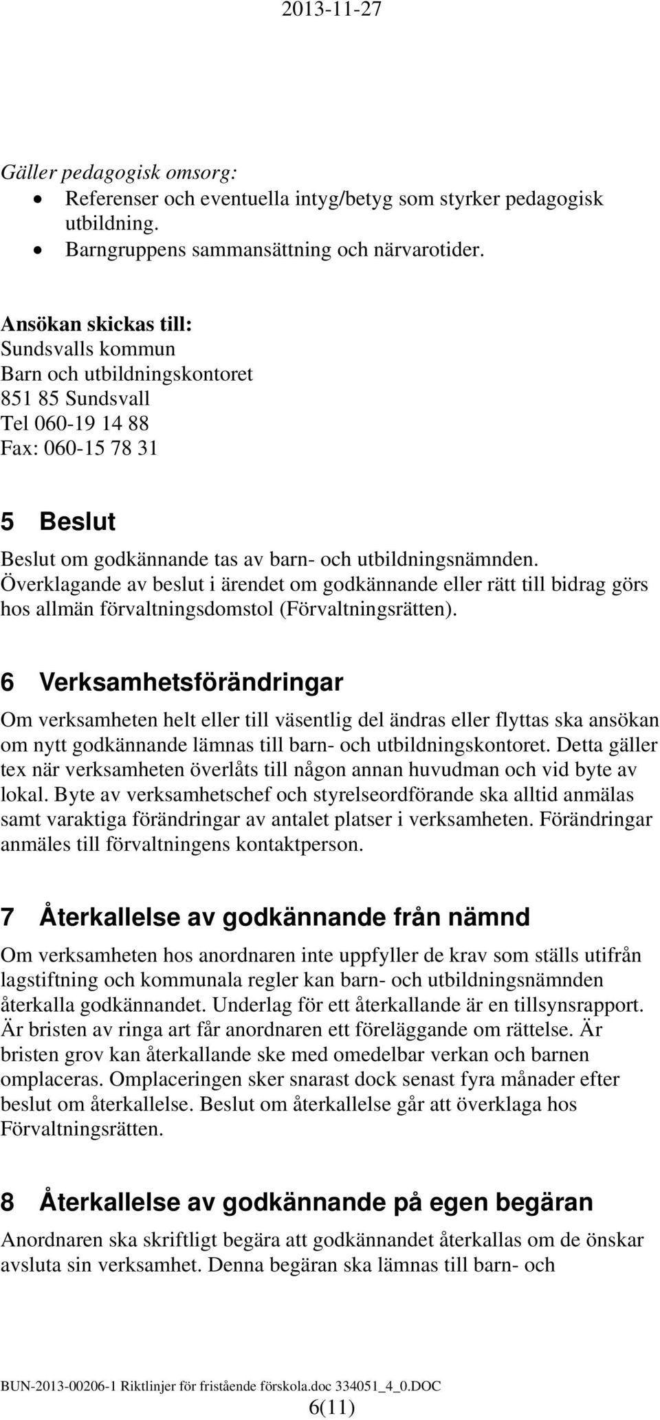 Överklagande av beslut i ärendet om godkännande eller rätt till bidrag görs hos allmän förvaltningsdomstol (Förvaltningsrätten).