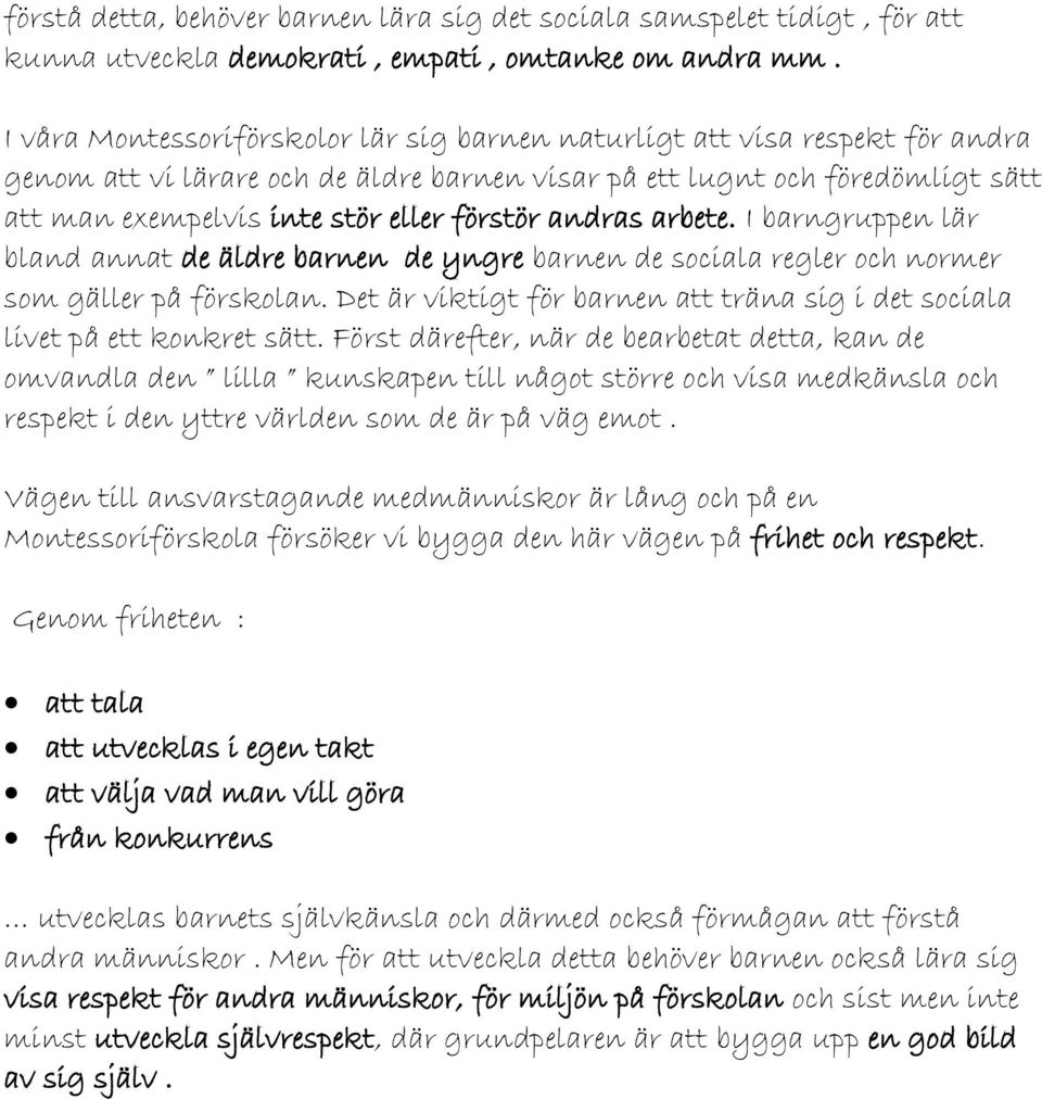 förstör andras arbete. I barngruppen lär bland annat de äldre barnen de yngre barnen de sociala regler och normer som gäller på förskolan.