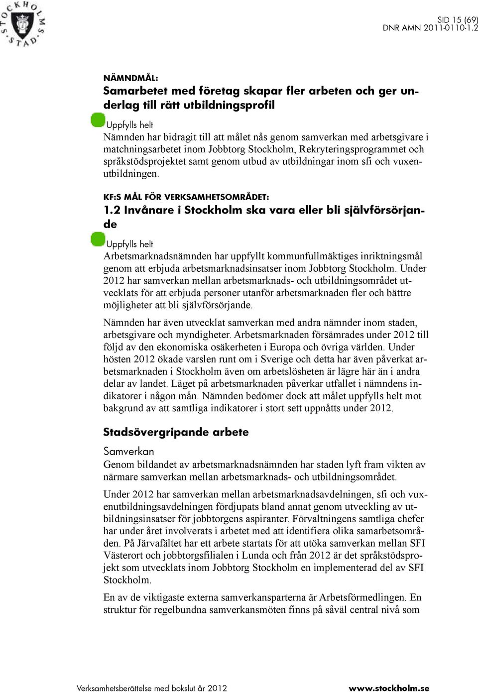 2 Invånare i Stockholm ska vara eller bli självförsörjande Uppfylls helt Arbetsmarknadsnämnden har uppfyllt kommunfullmäktiges inriktningsmål genom att erbjuda arbetsmarknadsinsatser inom Jobbtorg