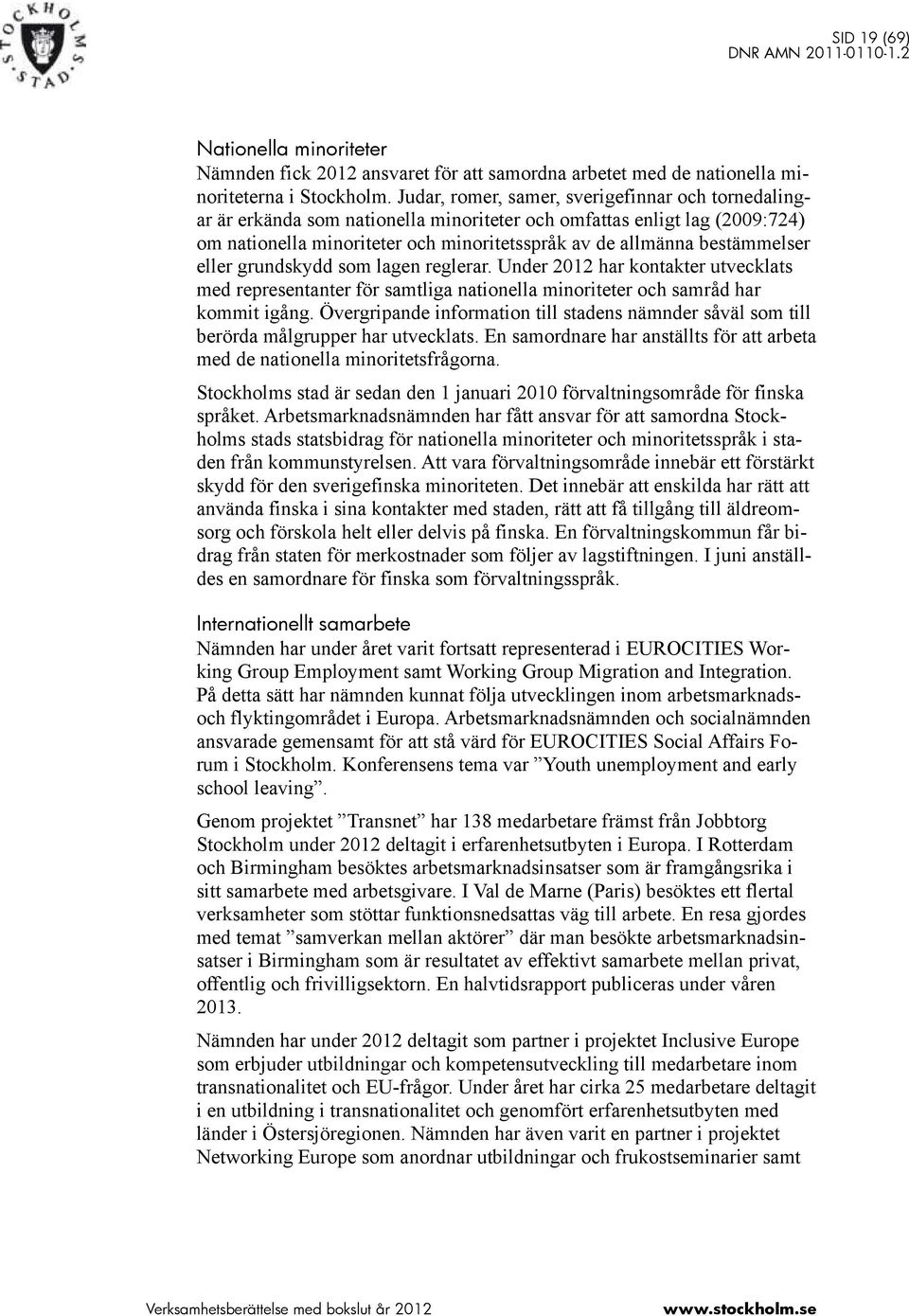 eller grundskydd som lagen reglerar. Under 2012 har kontakter utvecklats med representanter för samtliga nationella minoriteter och samråd har kommit igång.