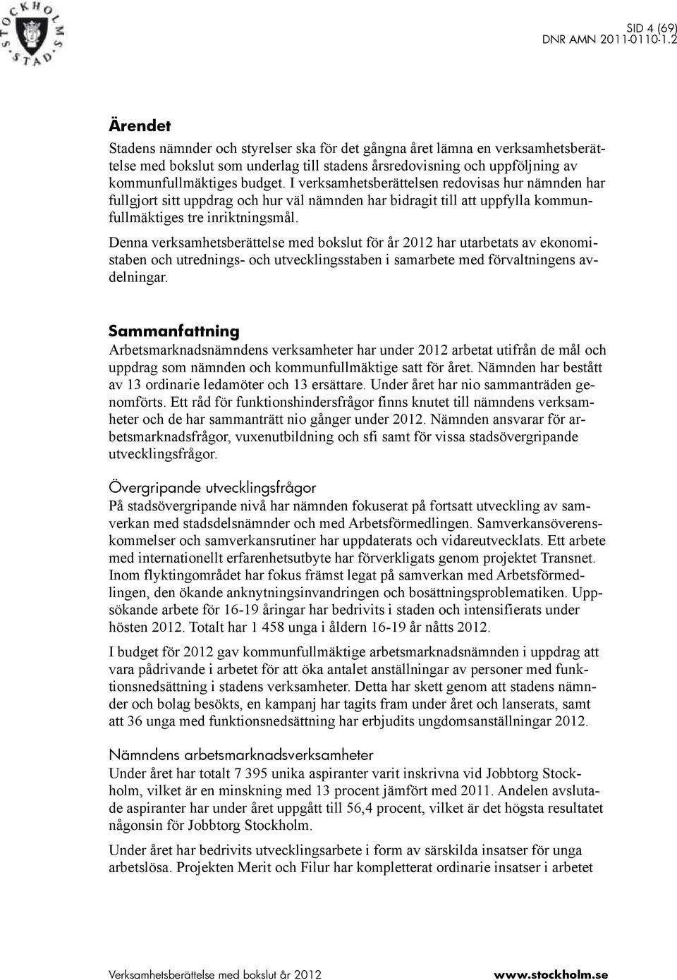 Denna verksamhetsberättelse med bokslut för år 2012 har utarbetats av ekonomistaben och utrednings- och utvecklingsstaben i samarbete med förvaltningens avdelningar.
