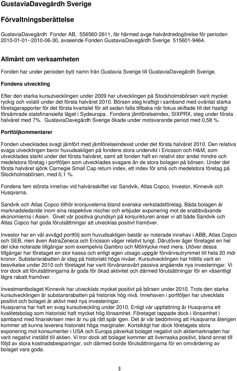 Fondens utveckling Efter den starka kursutvecklingen under 2009 har utvecklingen på Stockholmsbörsen varit mycket ryckig och volatil under det första halvåret 2010.