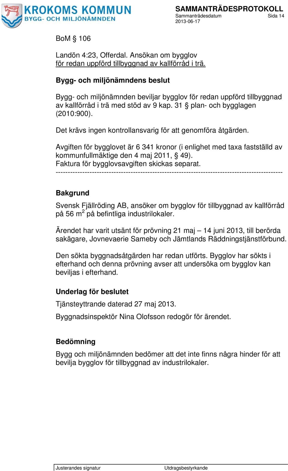 Det krävs ingen kontrollansvarig för att genomföra åtgärden. Avgiften för bygglovet är 6 341 kronor (i enlighet med taxa fastställd av kommunfullmäktige den 4 maj 2011, 49).