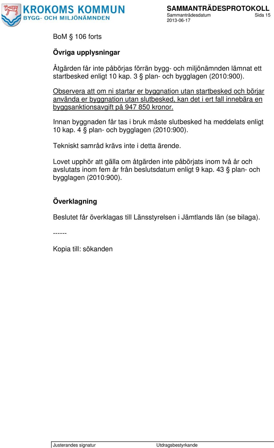 Innan byggnaden får tas i bruk måste slutbesked ha meddelats enligt 10 kap. 4 plan- och bygglagen (2010:900). Tekniskt samråd krävs inte i detta ärende.